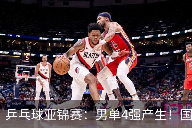 乒乓球亚锦赛：男单4强产生！国乒两席，削球手晋级，小温战张本