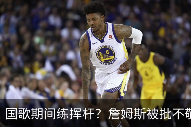 国歌期间练挥杆？詹姆斯被批不敬，本人未回应