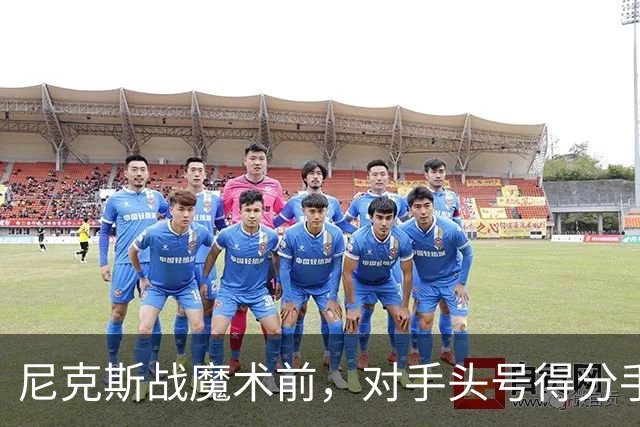 尼克斯战魔术前，对手头号得分手班凯罗因高位踝扭伤缺阵