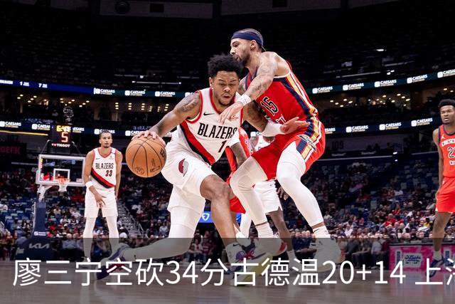 廖三宁空砍34分古德温20+14 上海客场轻取北控