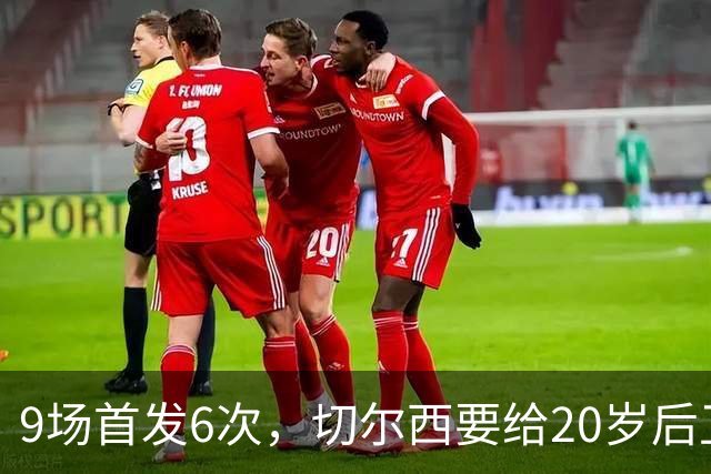 9场首发6次，切尔西要给20岁后卫一份“丰厚”新合同
